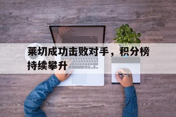 关于莱切成功击败对手，积分榜持续攀升的信息